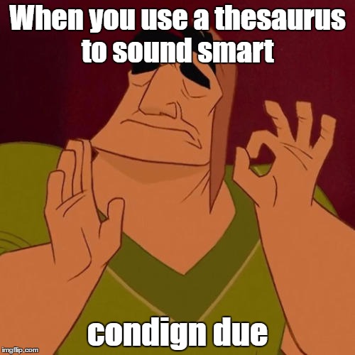 When X just right | When you use a thesaurus to sound smart; condign due | image tagged in when x just right | made w/ Imgflip meme maker