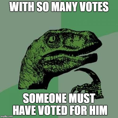 Philosoraptor Meme | WITH SO MANY VOTES SOMEONE MUST HAVE VOTED FOR HIM | image tagged in memes,philosoraptor | made w/ Imgflip meme maker