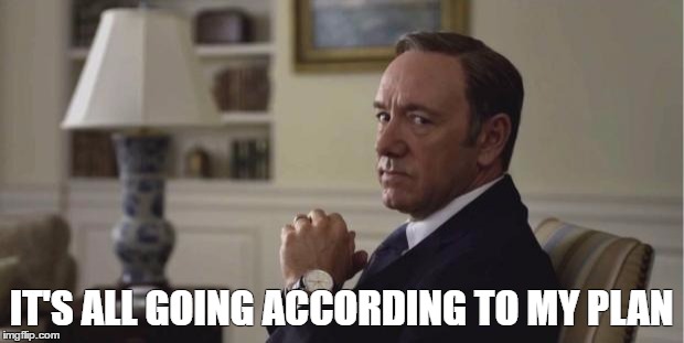 House of Cards | IT'S ALL GOING ACCORDING TO MY PLAN | image tagged in house of cards | made w/ Imgflip meme maker