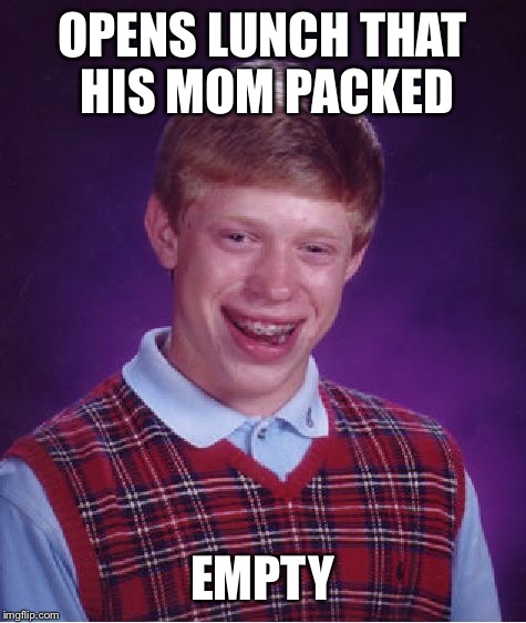 Bad Luck Brian Meme | OPENS LUNCH THAT HIS MOM PACKED EMPTY | image tagged in memes,bad luck brian | made w/ Imgflip meme maker