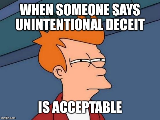 Futurama Fry Meme | WHEN SOMEONE SAYS UNINTENTIONAL DECEIT IS ACCEPTABLE | image tagged in memes,futurama fry | made w/ Imgflip meme maker