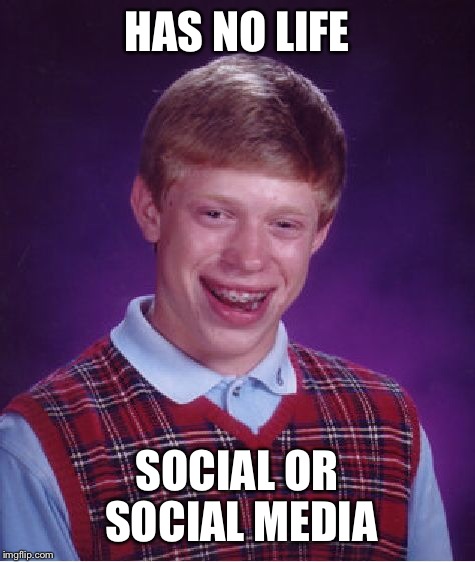 Bad Luck Brian Meme | HAS NO LIFE SOCIAL OR SOCIAL MEDIA | image tagged in memes,bad luck brian | made w/ Imgflip meme maker