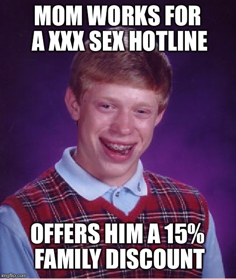 Bad Luck Brian Meme | MOM WORKS FOR A XXX SEX HOTLINE OFFERS HIM A 15% FAMILY DISCOUNT | image tagged in memes,bad luck brian | made w/ Imgflip meme maker