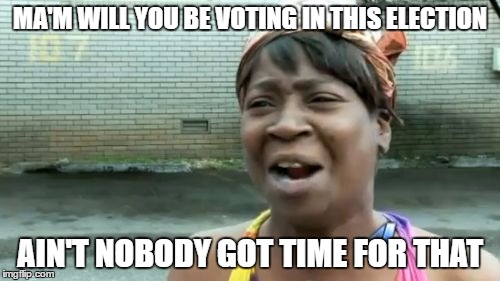Ain't Nobody Got Time For That Meme | MA'M WILL YOU BE VOTING IN THIS ELECTION; AIN'T NOBODY GOT TIME FOR THAT | image tagged in memes,aint nobody got time for that | made w/ Imgflip meme maker