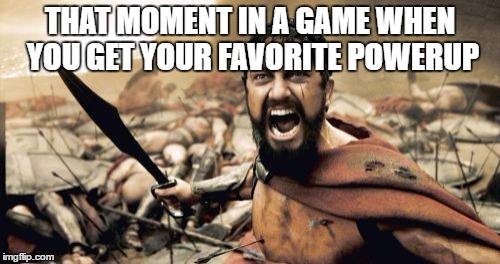 Sparta Leonidas Meme | THAT MOMENT IN A GAME WHEN YOU GET YOUR FAVORITE POWERUP | image tagged in memes,sparta leonidas | made w/ Imgflip meme maker