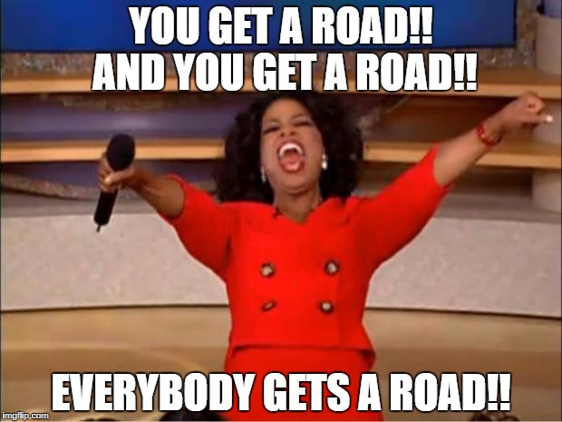 Oprah You Get A | YOU GET A ROAD!! AND YOU GET A ROAD!! EVERYBODY GETS A ROAD!! | image tagged in memes,oprah you get a,roads,muh roads,taxation is theft | made w/ Imgflip meme maker