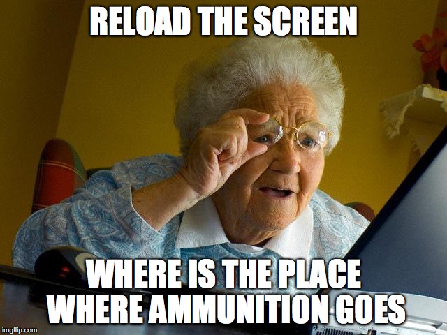 Grandma Finds The Internet Meme | RELOAD THE SCREEN; WHERE IS THE PLACE WHERE AMMUNITION GOES | image tagged in memes,grandma finds the internet | made w/ Imgflip meme maker