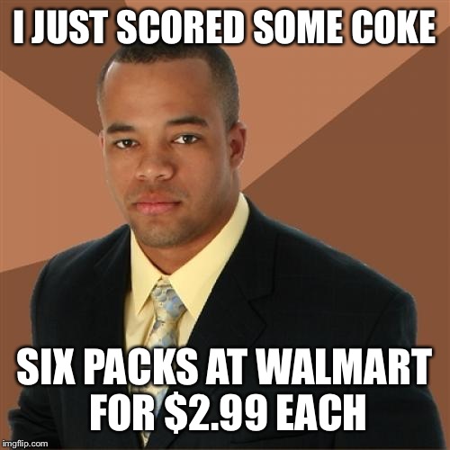 Successful Black Man Meme |  I JUST SCORED SOME COKE; SIX PACKS AT WALMART FOR $2.99 EACH | image tagged in memes,successful black man | made w/ Imgflip meme maker