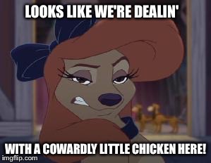 Looks Like We're Dealin' With A Cowardly Little Chicken Here! | LOOKS LIKE WE'RE DEALIN'; WITH A COWARDLY LITTLE CHICKEN HERE! | image tagged in dixie means business,memes,disney,the fox and the hound 2,reba mcentire,dog | made w/ Imgflip meme maker