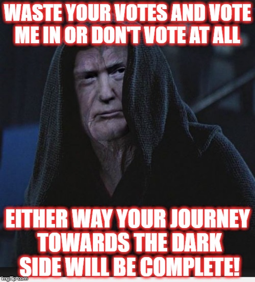 Sith Lord Trump | WASTE YOUR VOTES AND VOTE ME IN OR DON'T VOTE AT ALL; EITHER WAY YOUR JOURNEY TOWARDS THE DARK SIDE WILL BE COMPLETE! | image tagged in sith lord trump | made w/ Imgflip meme maker