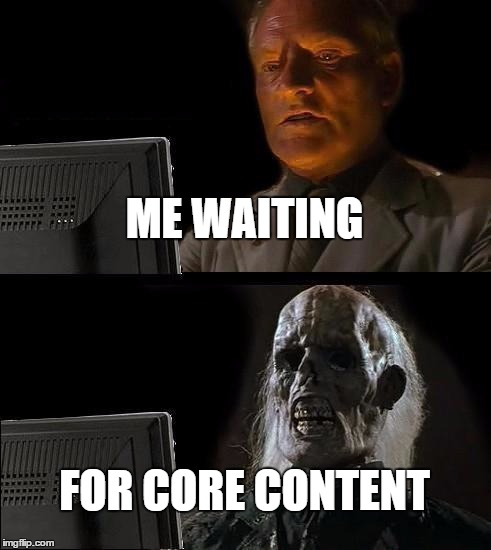 I'll Just Wait Here Meme | ME WAITING; FOR CORE CONTENT | image tagged in memes,ill just wait here | made w/ Imgflip meme maker