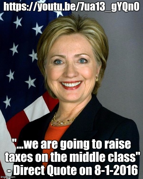 Hillary Clinton | https://youtu.be/7ua13_gYQn0; "...we are going to raise taxes on the middle class" - Direct Quote on 8-1-2016 | image tagged in hillaryclinton | made w/ Imgflip meme maker