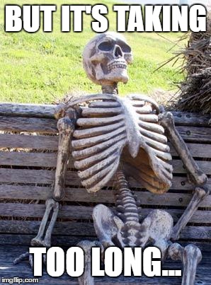 Waiting Skeleton Meme | BUT IT'S TAKING TOO LONG... | image tagged in memes,waiting skeleton | made w/ Imgflip meme maker
