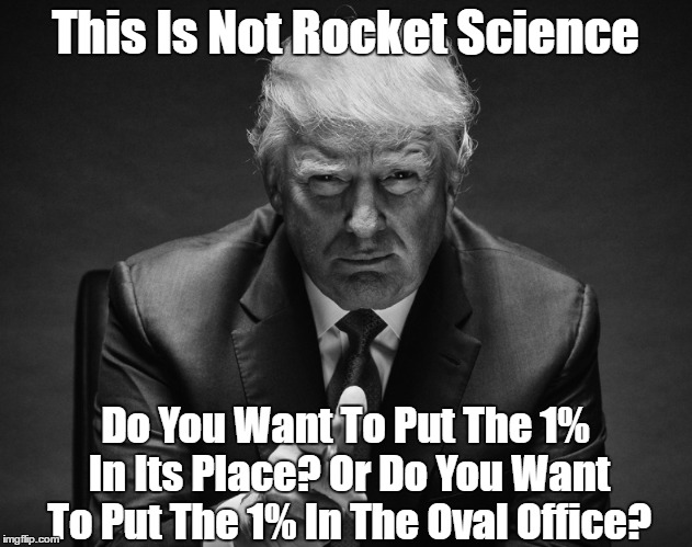 This Is Not Rocket Science Do You Want To Put The 1% In Its Place?
Or Do You Want To Put The 1% In The Oval Office? | made w/ Imgflip meme maker