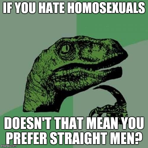 Homophobia in a nutshell |  IF YOU HATE HOMOSEXUALS; DOESN'T THAT MEAN YOU PREFER STRAIGHT MEN? | image tagged in memes,philosoraptor,homophobia,homosexuality,homosexual,gay rights | made w/ Imgflip meme maker