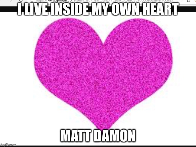 I LIVE INSIDE MY OWN HEART; MATT DAMON | image tagged in matt | made w/ Imgflip meme maker