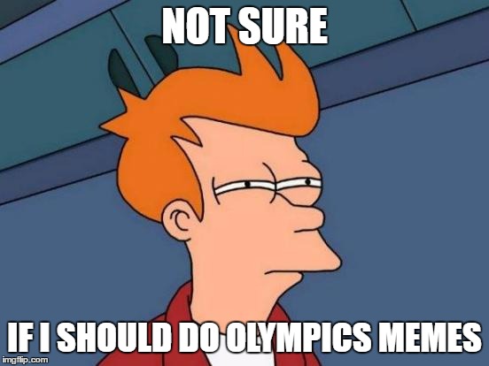 Futurama Fry Meme | NOT SURE IF I SHOULD DO OLYMPICS MEMES | image tagged in memes,futurama fry | made w/ Imgflip meme maker