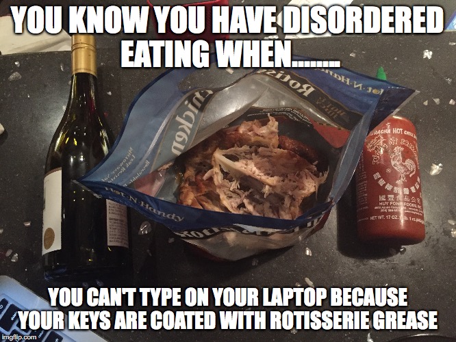 YOU KNOW YOU HAVE DISORDERED EATING WHEN........ YOU CAN'T TYPE ON YOUR LAPTOP BECAUSE YOUR KEYS ARE COATED WITH ROTISSERIE GREASE | image tagged in eating,protein | made w/ Imgflip meme maker
