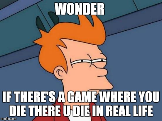 Futurama Fry Meme | WONDER; IF THERE'S A GAME WHERE YOU DIE THERE U DIE IN REAL LIFE | image tagged in memes,futurama fry | made w/ Imgflip meme maker