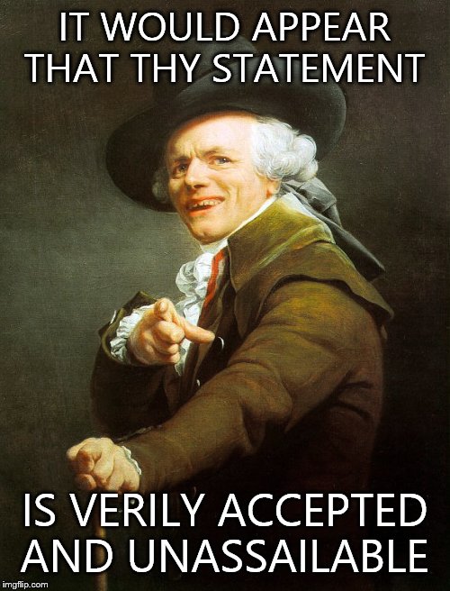 Joseph Ducreux | IT WOULD APPEAR THAT THY STATEMENT; IS VERILY ACCEPTED AND UNASSAILABLE | image tagged in joseph ducreux | made w/ Imgflip meme maker