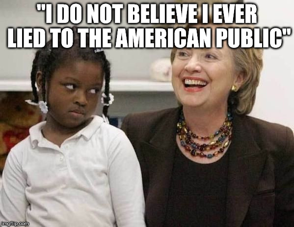 Hillary Clinton  | "I DO NOT BELIEVE I EVER LIED TO THE AMERICAN PUBLIC" | image tagged in hillary clinton | made w/ Imgflip meme maker