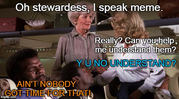 Oh stewardess, I speak meme. AIN'T NOBODY GOT TIME FOR THAT! Really? Can you help me understand them? Y U NO UNDERSTAND? | made w/ Imgflip meme maker