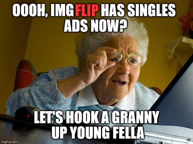 Grandma Finds The Internet Meme | OOOH, IMG LET'S HOOK A GRANNY UP YOUNG FELLA FLIP HAS SINGLES ADS NOW? | image tagged in memes,grandma finds the internet | made w/ Imgflip meme maker