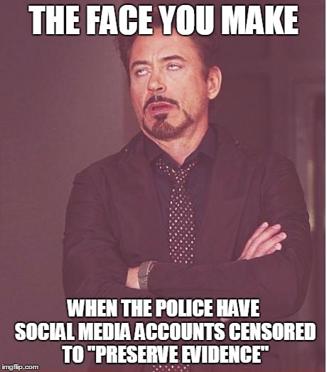 You feel me dawg? | THE FACE YOU MAKE; WHEN THE POLICE HAVE SOCIAL MEDIA ACCOUNTS CENSORED TO "PRESERVE EVIDENCE" | image tagged in memes,face you make robert downey jr | made w/ Imgflip meme maker