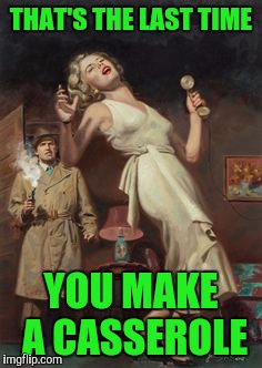 He doesn't like casserole | THAT'S THE LAST TIME; YOU MAKE A CASSEROLE | image tagged in food | made w/ Imgflip meme maker