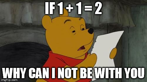winniethepoohreading | IF 1 + 1 = 2; WHY CAN I NOT BE WITH YOU | image tagged in winniethepoohreading,flirt meme,meme,love,comics/cartoons | made w/ Imgflip meme maker