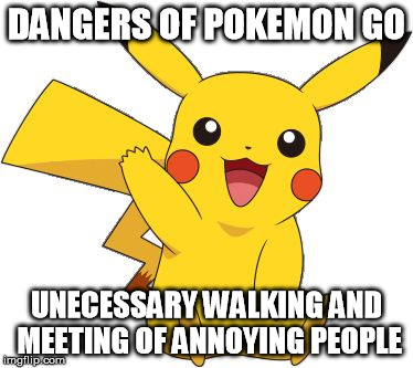 Pokemon Go Meme | DANGERS OF POKEMON GO; UNECESSARY WALKING AND MEETING OF ANNOYING PEOPLE | image tagged in pokemon go meme,pokemon,funny meme,memes | made w/ Imgflip meme maker