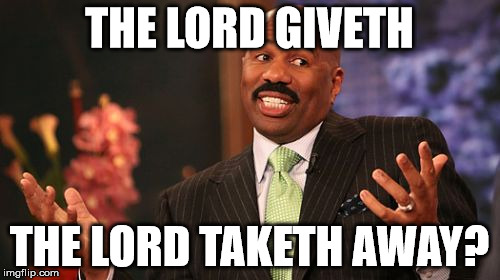 Steve Harvey Meme | THE LORD GIVETH THE LORD TAKETH AWAY? | image tagged in memes,steve harvey | made w/ Imgflip meme maker