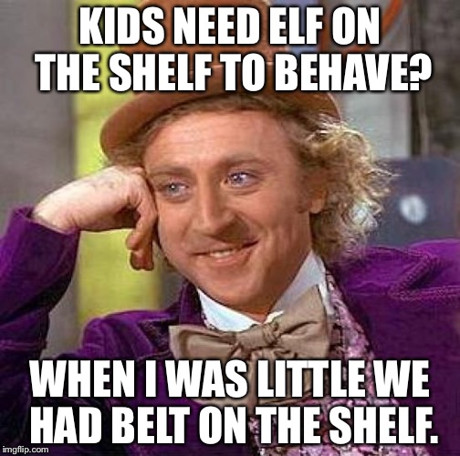 Creepy Condescending Wonka | KIDS NEED ELF ON THE SHELF TO BEHAVE? WHEN I WAS LITTLE WE HAD BELT ON THE SHELF. | image tagged in memes,creepy condescending wonka | made w/ Imgflip meme maker