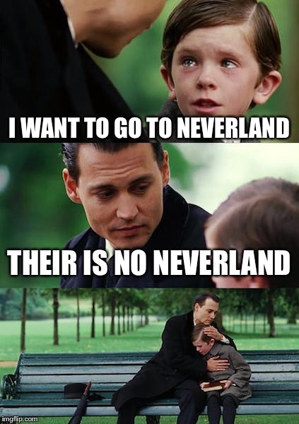 Finding Neverland | I WANT TO GO TO NEVERLAND; THEIR IS NO NEVERLAND | image tagged in memes,finding neverland | made w/ Imgflip meme maker