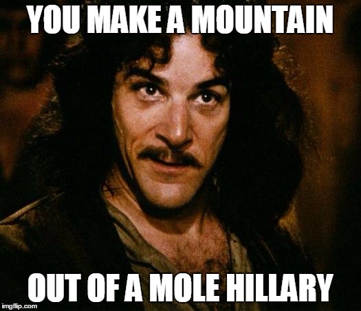 Trump that! | YOU MAKE A MOUNTAIN; OUT OF A MOLE HILLARY | image tagged in memes,inigo montoya,presidential race | made w/ Imgflip meme maker