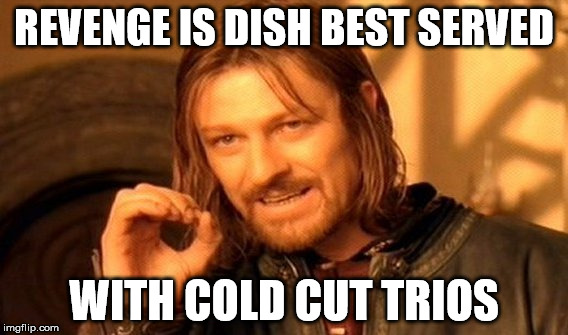 One Does Not Simply Meme | REVENGE IS DISH BEST SERVED WITH COLD CUT TRIOS | image tagged in memes,one does not simply | made w/ Imgflip meme maker