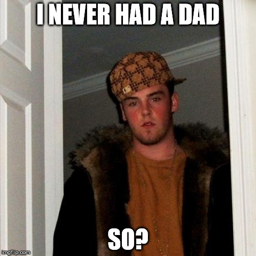 Scumbag Steve | I NEVER HAD A DAD; SO? | image tagged in memes,scumbag steve | made w/ Imgflip meme maker