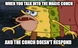 Spongegar Meme | WHEN YOU TALK INTO THE MAGIC CONCH; AND THE CONCH DOESN'T RESPOND | image tagged in memes,spongegar | made w/ Imgflip meme maker