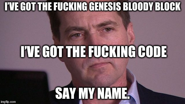 You're god damn wright. | I’VE GOT THE FUCKING GENESIS BLOODY BLOCK; I’VE GOT THE FUCKING CODE; SAY MY NAME. | image tagged in you're god damn wright,bitcoin,craig wright,satoshi,say my name | made w/ Imgflip meme maker