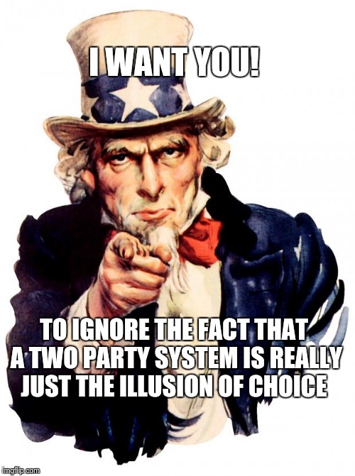 Uncle Sam Meme | I WANT YOU! TO IGNORE THE FACT THAT A TWO PARTY SYSTEM IS REALLY JUST THE ILLUSION OF CHOICE | image tagged in memes,uncle sam | made w/ Imgflip meme maker