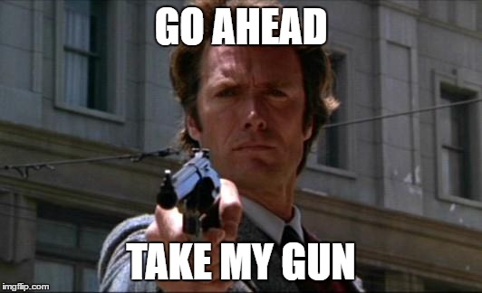 Clint Eastwood | GO AHEAD; TAKE MY GUN | image tagged in clint eastwood | made w/ Imgflip meme maker