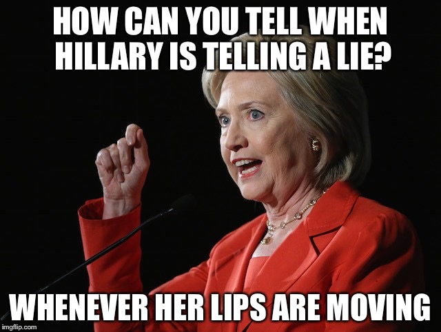 Hillary Clinton Logic  | HOW CAN YOU TELL WHEN HILLARY IS TELLING A LIE? WHENEVER HER LIPS ARE MOVING | image tagged in hillary clinton logic | made w/ Imgflip meme maker