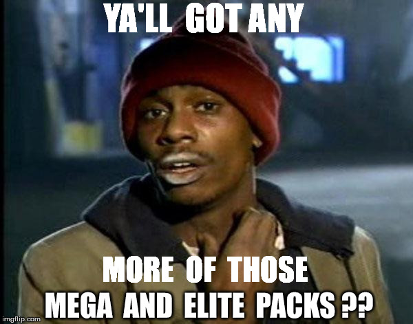 Y'all Got Any More Of That Meme | YA'LL  GOT ANY; MORE  OF  THOSE; MEGA  AND  ELITE  PACKS ?? | image tagged in memes,dave chappelle | made w/ Imgflip meme maker