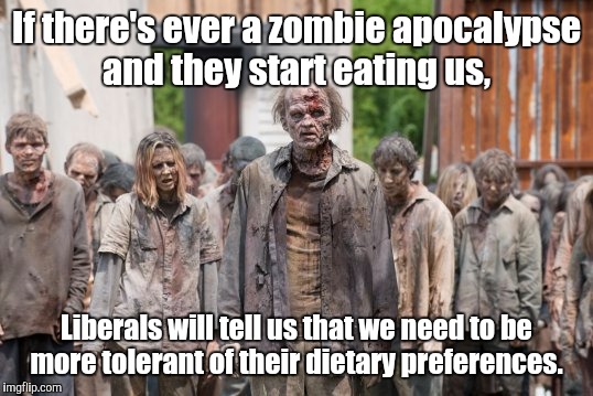 Everyone has their rights.  | If there's ever a zombie apocalypse and they start eating us, Liberals will tell us that we need to be more tolerant of their dietary preferences. | image tagged in funny meme,zombies | made w/ Imgflip meme maker