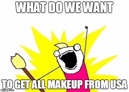 X All The Y Meme | WHAT DO WE WANT; TO GET ALL MAKEUP FROM USA | image tagged in memes,x all the y | made w/ Imgflip meme maker