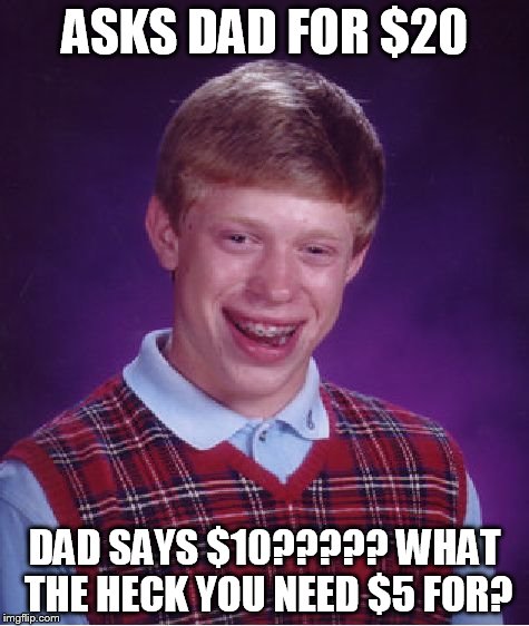 Bad Luck Brian Meme | ASKS DAD FOR $20 DAD SAYS $10????? WHAT THE HECK YOU NEED $5 FOR? | image tagged in memes,bad luck brian | made w/ Imgflip meme maker