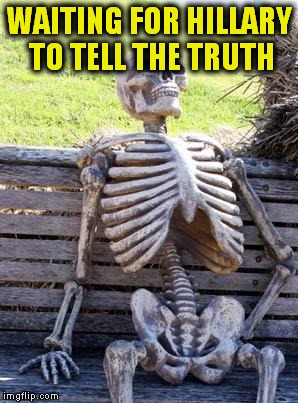 Waiting Skeleton Meme | WAITING FOR HILLARY TO TELL THE TRUTH | image tagged in memes,waiting skeleton | made w/ Imgflip meme maker