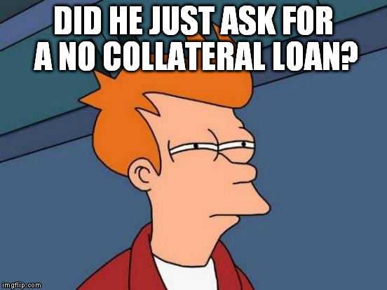 Futurama Fry Meme | DID HE JUST ASK FOR A NO COLLATERAL LOAN? | image tagged in memes,futurama fry | made w/ Imgflip meme maker