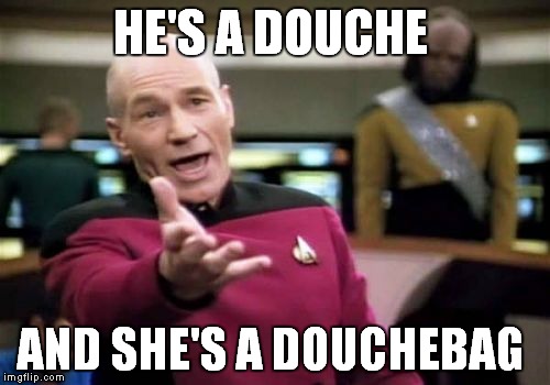 Picard Wtf Meme | HE'S A DOUCHE AND SHE'S A DOUCHEBAG | image tagged in memes,picard wtf | made w/ Imgflip meme maker