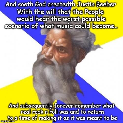 Advice God | With the will that the People would hear the worst possible scenario of what music could become.. And soeth God createdth Justin Beeber; And subsequently forever remember what real rock n roll was and to return to a time of making it as it was meant to be | image tagged in memes,advice god | made w/ Imgflip meme maker